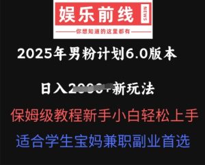 2025年男粉计划6.0版本，日入多张新玩法，保姆级教程新手小白轻松上手，适合学生宝妈兼职副业首选-网创资源