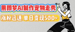 用即梦AI制作宠物走秀，涨粉迅速，单日变现5张-网创资源