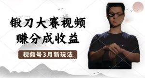 制作锻刀大赛视频，撸视频号分成计划收益，操作简单，轻松月入过W-网创资源