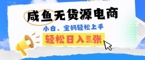 咸鱼电商，无货源也可做，绝对的蓝海电商项目，暴力赛道，小白也能轻松日入多张-网创资源