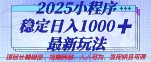 2025小程序稳定日入1k，最新玩法项目长期稳定，短期是利，人人可为，变现快且可观【揭秘】-网创资源