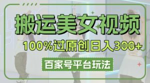 搬运美女视频100%过原创大揭秘，百家号平台玩法，轻松日入3张(可矩阵)-网创资源