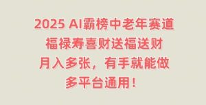 2025AI霸榜中老年赛道，福禄寿喜财送福送财，月入多张，有手就能做，多平台通用!-网创资源