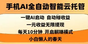 手机AI全自动智能云托管，一键AI启动，AI自动撸收益，支持1元无限体现，每天10分钟，小白懒人的春天【揭秘】-网创资源