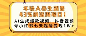 年轻人养生消费43%的蓝海项目，AI生成爆款视频，抖音视频号小红书七天起号变现1w-网创资源