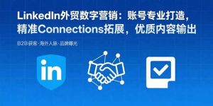 （15773期）LinkedIn外贸数字营销：账号专业打造，精准Connections拓展，优质内容输出-网创资源