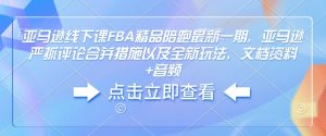 亚马逊线下课FBA精品陪跑最新一期，亚马逊严抓评论合并措施以及全新玩法，文档资料+音频-网创资源
