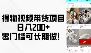 得物视频带货项目，日入200+，零门槛可长期做！-网创资源