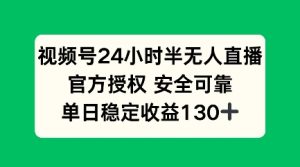 视频号24小时半无人直播，官方授权安全可靠，单日稳定收益100+-网创资源