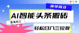 AI智能头条搬砖，一键自动生成爆款文章，日入三位数，轻松稳定-网创资源