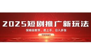 2025快手短剧推广新玩法，保姆级教学，日入多张，可矩阵操作-网创资源