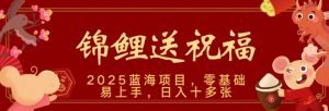 2025蓝海赛道锦鲤送祝福，保姆级教学，新跑法，小白也能轻松上手，可矩阵操作-网创资源