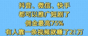 抖音微信快手都可以推广短剧了，佣金最高75%，有人靠一条视频就挣了2W-网创资源