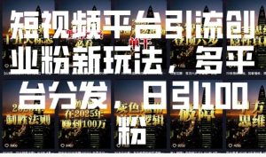 短视频平台引流创业粉新玩法，多平台分发，日引100粉-网创资源