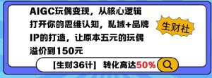 AIGC玩偶变现，从核心逻辑打开你的思维认知，私域+品牌IP的打造，让原本五元的玩偶溢价到150元-网创资源