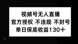 视频号无人直播，官方授权 不违规 不封号，单日保底收益130+-网创资源