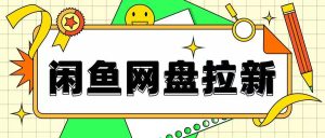 闲鱼无限推广网盘拉新玩法，项目可长期做，适合宝妈上班族！-网创资源
