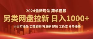 2024暴利长期实现躺挣，另类网盘拉新，简单发视频泛流拉新变现，适合个人矩阵工作室轻松日入多张-网创资源