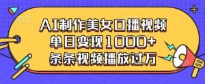 AI制作美女口播视频，单日变现多张，条条视频播放过万-网创资源