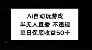 AI自动玩游戏，半无人直播不违规，单日保底收益50+-网创资源