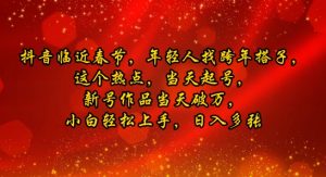 抖音临近春节，年轻人找跨年搭子，这个热点，当天起号，新号作品当天破万，小白轻松上手，日入多张-网创资源