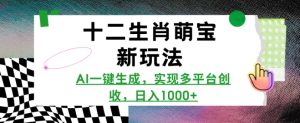 十二生肖萌宝新玩法，AI一键生成，实现多平台创收，日入多张-网创资源