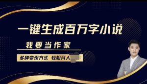 我要当作家，一键生成百万字小说，多种变现方式，轻松月入过W+-网创资源