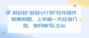 拼多多“多多V计划”软件操作保姆教程，上手第一天狂撸几张，单月单号1.5W-网创资源