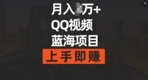 月入过w+简单搬运去重QQ视频蓝海赛道，上手即挣-网创资源