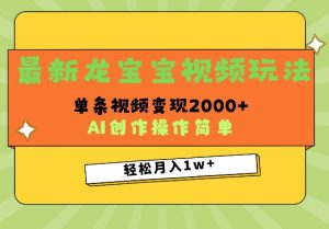 最新龙宝宝视频玩法，操作简单，单条视频变现上千-网创资源