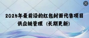 2025年最前沿的红包封面代售项目 供应链管理(长期升级)-网创资源
