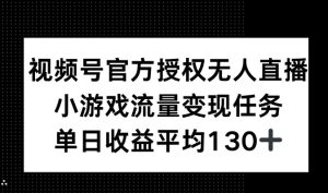 视频号官方授权无人直播，小游戏流量任务，单日收益平均130+-网创资源
