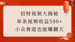 招财视频大揭秘：单条视频收益500+，小众赛道也能挣翻天!-网创资源