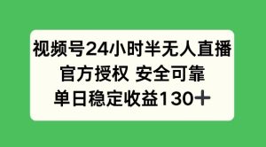 视频号24小时半无人直播，官方授权安全可靠，单日稳定收益130+-网创资源