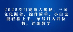 2025冷门赛道大揭秘，三国文化掘金，操作简单，小白也能轻松上手，单号月入四位数，详细教学-网创资源
