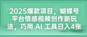 2025爆款项目，蝴蝶号平台情感视频创作新玩法，巧用 AI 工具日入4张-网创资源