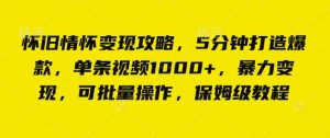 怀旧情怀变现攻略，5分钟打造爆款，单条视频1000+，暴力变现，可批量操作，保姆级教程-网创资源