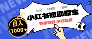 小红书短剧掘金，蓝海赛道项目，简单搬运，日入多张-网创资源