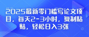 2025最新零门槛写论文项目，每天2-3小时，复制粘贴，轻松日入3张，附详细资料教程【揭秘】-网创资源