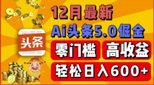 12月最新：ai头条5.0掘金项目，零门槛高收益，一键生成爆款文章，新手小白也能实现日入几张-网创资源