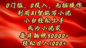 0门槛，0投入，无脑操作，利用AI智能写小说，小白轻松上手，成为小说家，轻松日入多张-网创资源