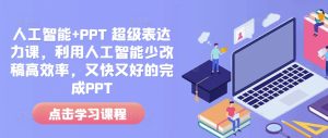 人工智能+PPT 超级表达力课，利用人工智能少改稿高效率，又快又好的完成PPT-网创资源