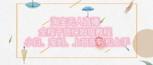 淘宝无人直播最新玩法，小白，宝妈，上班族轻松上手，保姆级教程，兼职副业的首选-网创资源