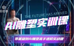 AI雕塑研习社·实训课，AI雕塑软件实操及技巧应用，一次让你成为AI雕塑高手-网创资源