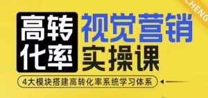 高转化率·视觉营销实操课，4大模块搭建高转化率系统学习体系-网创资源