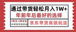 京东带货最新玩法，年底翻身项目，只需上传视频，单月稳定变现1w+-网创资源