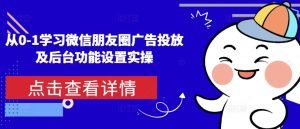 从0-1学习微信朋友圈广告投放及后台功能设置实操-网创资源