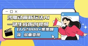 沙雕动画新玩法Ai一键生成原创视频日入多张，条条爆流 多重变现-网创资源