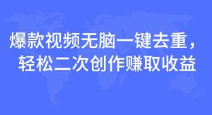 爆款视频无脑一键去重，轻松二次创作赚取收益-网创资源