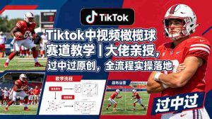 Tiktok中视频橄榄球赛道教学｜大佬亲授，过中过原创，全流程实操落地-网创资源